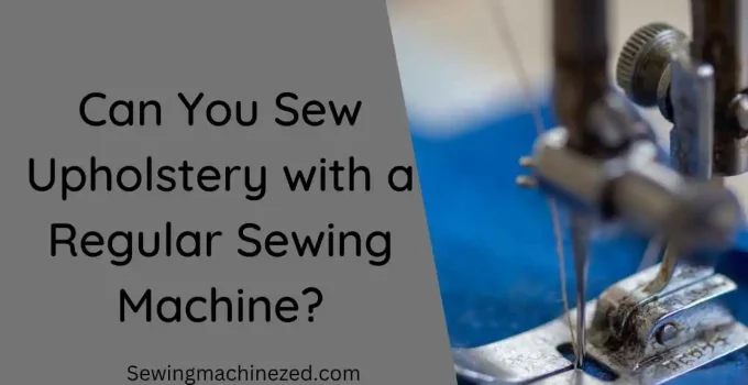 Can You Sew Upholstery with a Regular Sewing Machine?