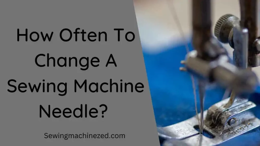 How Often To Change A Sewing Machine Needle? 
