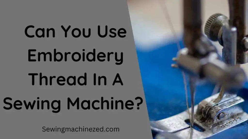 Can You Use Embroidery Thread In A Sewing Machine? 
